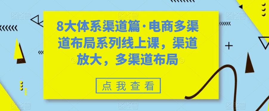 8大体系渠道篇·电商多渠道布局系列线上课，渠道放大，多渠道布局 - 小毅网创-小毅网创