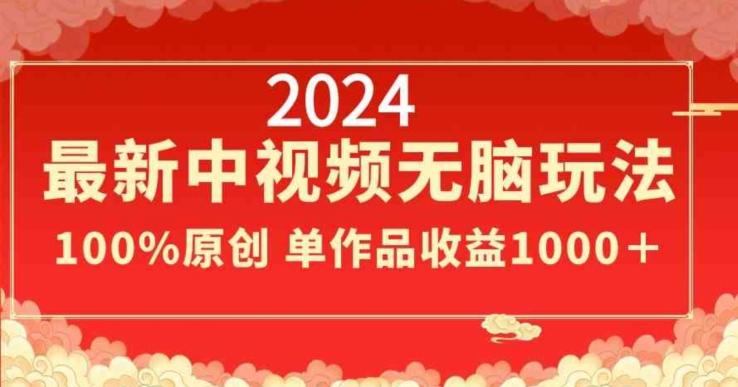 2024最新中视频无脑玩法，作品制作简单，100%原创，单作品收益1000＋【揭秘】 - 小毅网创-小毅网创