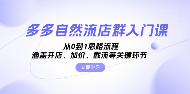 多多自然流店群入门课，从0到1思路流程，涵盖开店、加价、截流等关键环节 - 小毅网创-小毅网创