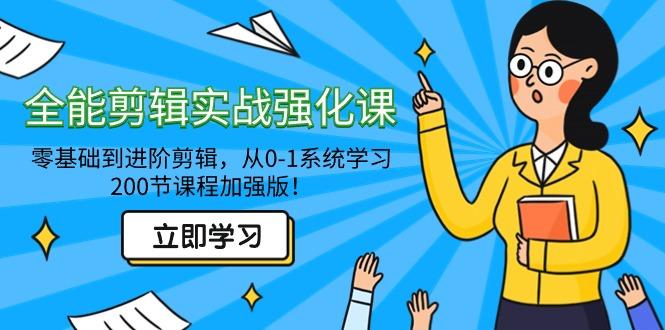 全能 剪辑实战强化课-零基础到进阶剪辑，从0-1系统学习，200节课程加强版！ - 小毅网创-小毅网创