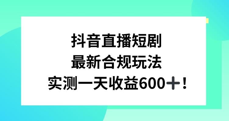 抖音直播短剧最新合规玩法，实测一天变现600+，教程+素材全解析【揭秘】 - 小毅网创-小毅网创