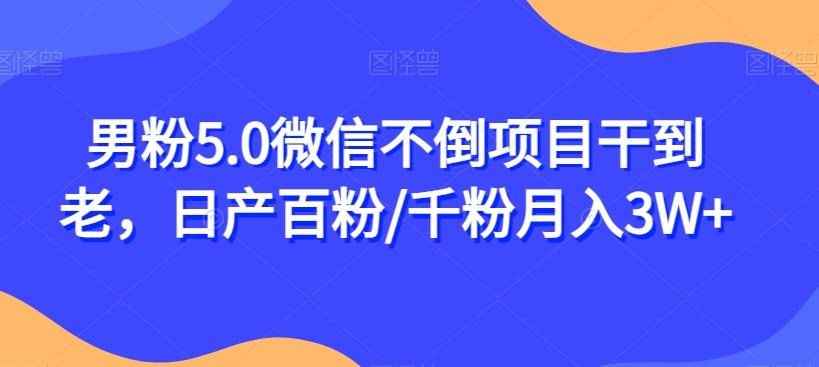 男粉5.0微信不倒项目干到老，日产百粉/千粉月入3W+【揭秘】 - 小毅网创-小毅网创