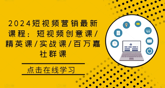 2024短视频营销最新课程：短视频创意课/精英课/实战课/百万嘉社群课 - 小毅网创-小毅网创