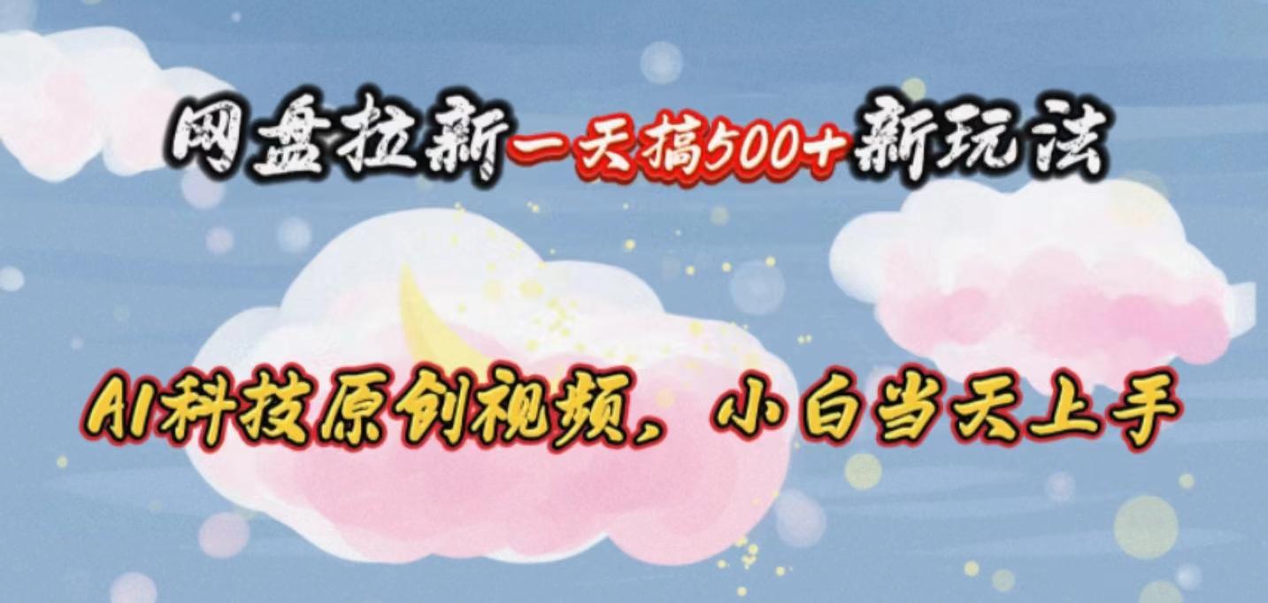 网盘拉新一天搞500新玩法，Ai科技原创视频，小白当天上手 - 小毅网创-小毅网创