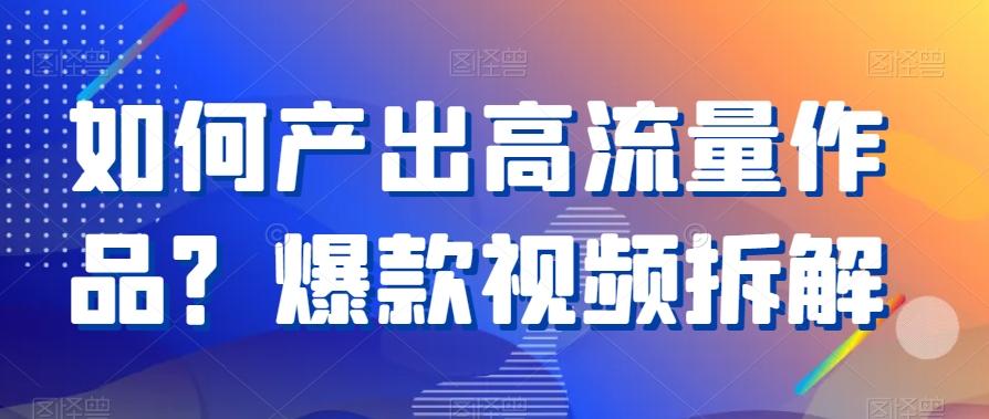 如何产出高流量作品？爆款视频拆解 - 小毅网创-小毅网创