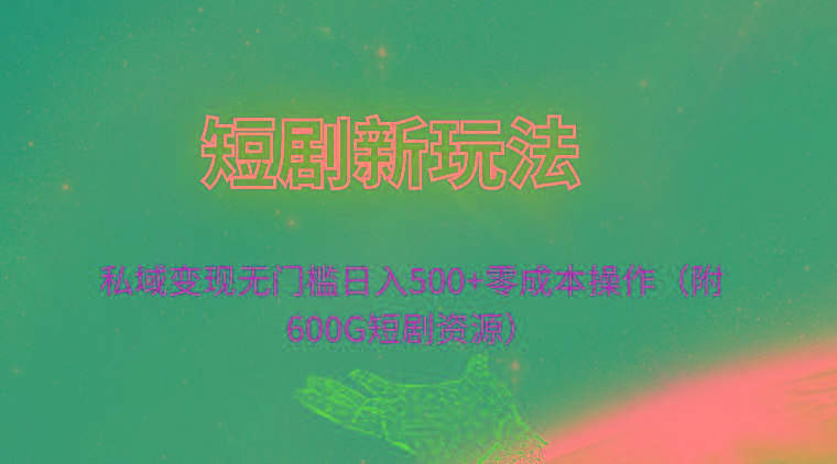 (9894期)短剧新玩法，私域变现无门槛日入500+零成本操作(附600G短剧资源) - 小毅网创-小毅网创