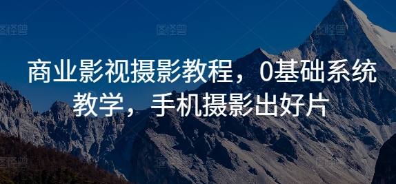 商业影视摄影教程，0基础系统教学，手机摄影出好片 - 小毅网创-小毅网创