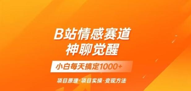 B站情感冷门蓝海赛道秒变现《神聊觉醒》一天轻松变现500+【揭秘】 - 小毅网创-小毅网创