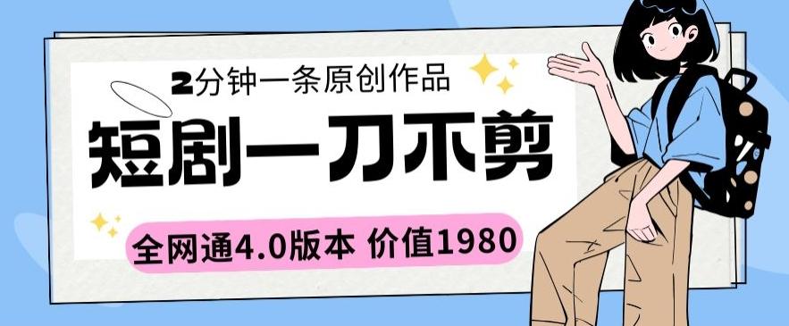短剧一刀不剪2分钟一条全网通4.0版本价值1980【揭秘】 - 小毅网创-小毅网创