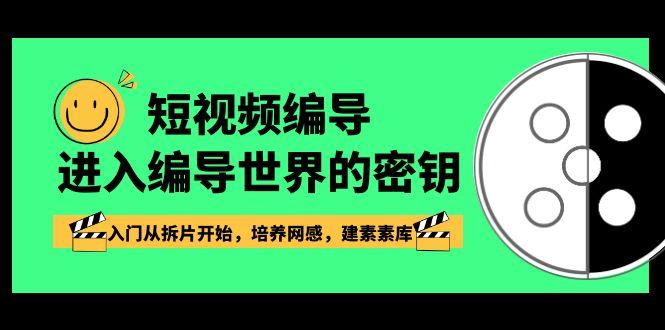 短视频编导，进入编导世界的密钥，入门从拆片开始，培养网感，建素素库 - 小毅网创-小毅网创
