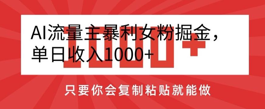AI流量主暴利女粉掘金，单日收入1000+，只要你会复制粘贴就能做 - 小毅网创-小毅网创