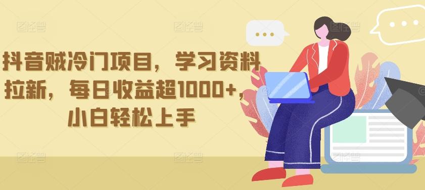 抖音贼冷门项目，学习资料拉新，每日收益超1000+，小白轻松上手【揭秘】 - 小毅网创-小毅网创