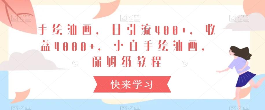 手绘油画，日引流400+，收益4000+，小白手绘油画，保姆级教程【揭秘】 - 小毅网创-小毅网创