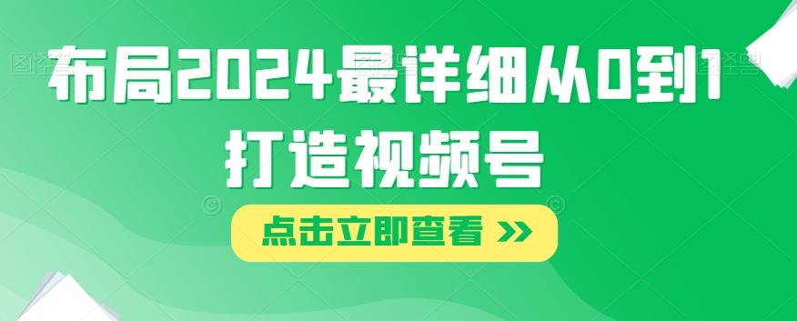 布局2024最详细从0到1打造视频号【揭秘】 - 小毅网创-小毅网创