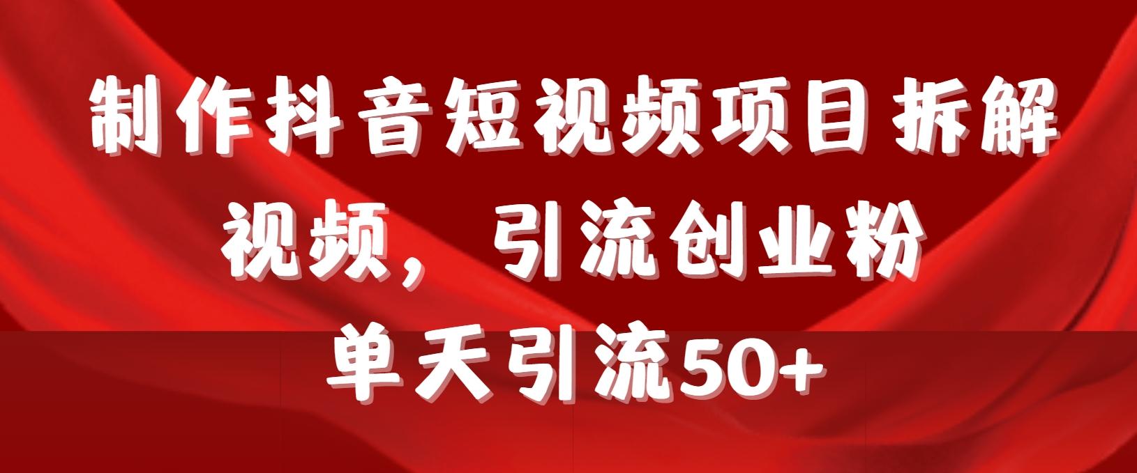 制作抖音短视频项目拆解视频引流创业粉，一天引流50+教程+工具+素材 - 小毅网创-小毅网创