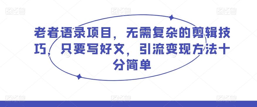 老者语录项目，无需复杂的剪辑技巧，只要写好文，引流变现方法十分简单 - 小毅网创-小毅网创