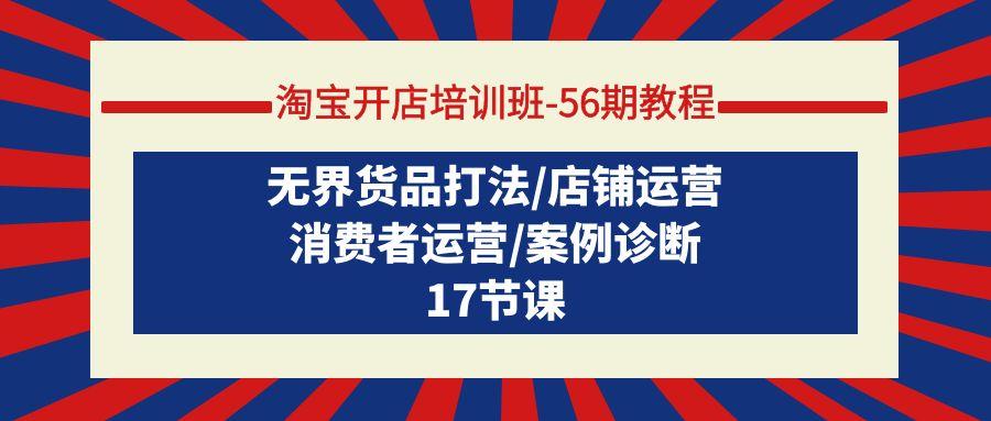 (9605期)淘宝开店培训班-56期教程：无界货品打法/店铺运营/消费者运营/案例诊断 - 小毅网创-小毅网创