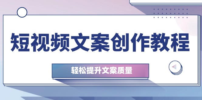 短视频文案创作教程：从钉子思维到实操结构整改，轻松提升文案质量 - 小毅网创-小毅网创