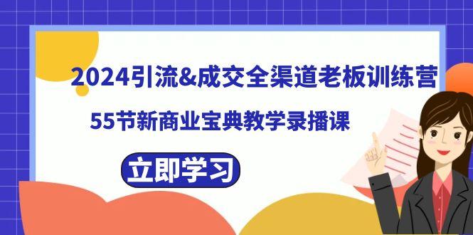 2024引流&成交全渠道老板训练营，59节新商业宝典教学录播课 - 小毅网创-小毅网创