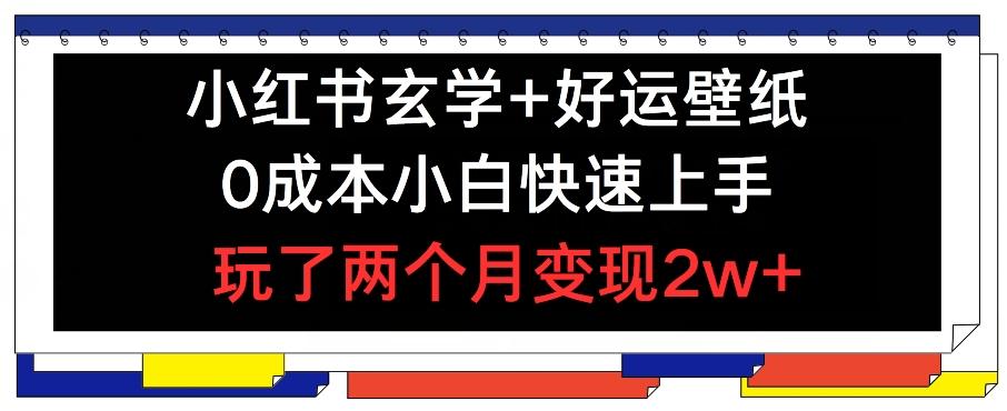 小红书玄学+好运壁纸玩法，0成本小白快速上手，玩了两个月变现2w+ 【揭秘】 - 小毅网创-小毅网创