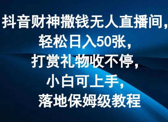 抖音财神撒钱无人直播间轻松日入50张，打赏礼物收不停，小白可上手，落地保姆级教程【揭秘】 - 小毅网创-小毅网创