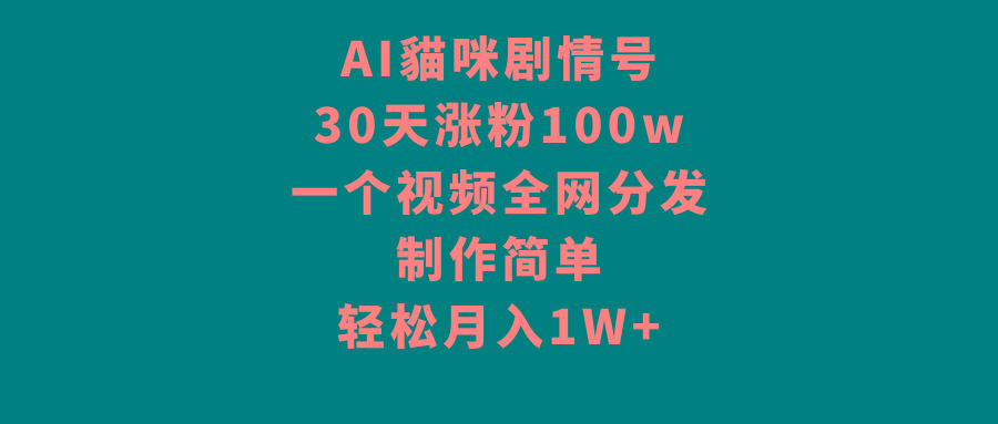 AI貓咪剧情号，30天涨粉100w，制作简单，一个视频全网分发，轻松月入1W+ - 小毅网创-小毅网创