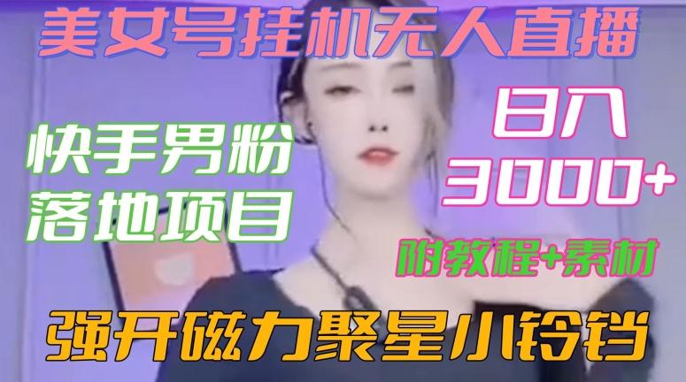 快手男粉落地项目，美女号挂机无人直播，强开磁力聚星小铃铛，日入3000+【附教程和美女素材】【揭秘】 - 小毅网创-小毅网创