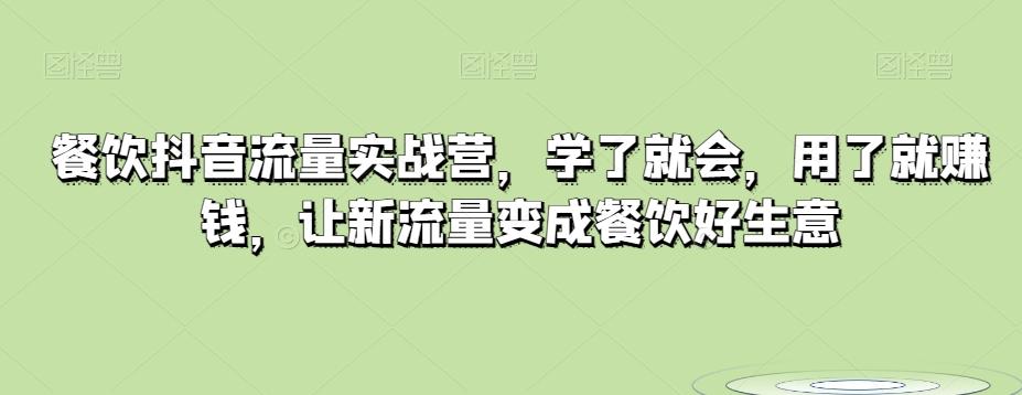 餐饮抖音流量实战营，学了就会，用了就赚钱，让新流量变成餐饮好生意 - 小毅网创-小毅网创