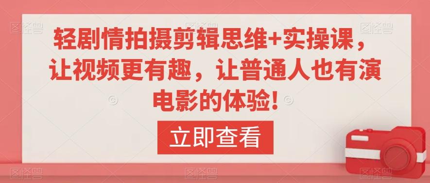 轻剧情拍摄剪辑思维+实操课，让视频更有趣，让普通人也有演电影的体验! - 小毅网创-小毅网创