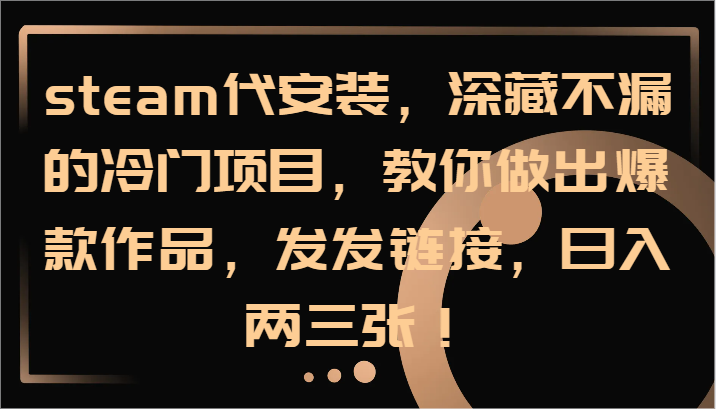 steam代安装，深藏不漏的冷门项目，教你做出爆款作品，发发链接，日入两三张！ - 小毅网创-小毅网创