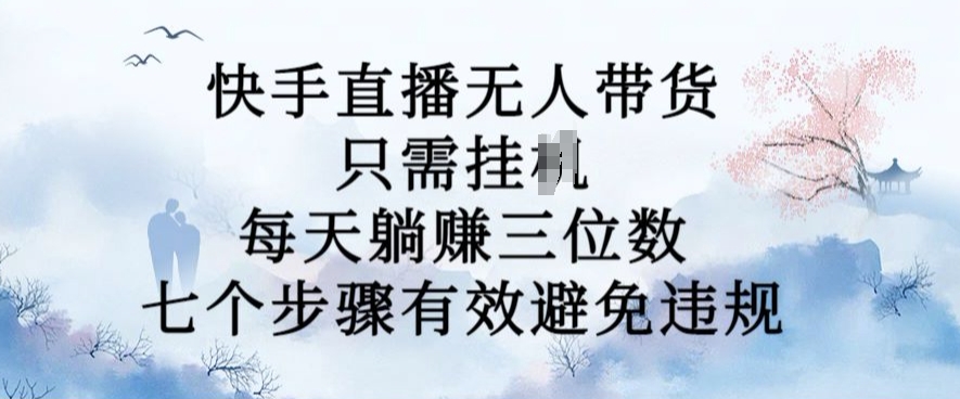 10月新玩法，快手直播无人带货，每天躺Z三位数，七个步骤有效避免违规【揭秘】 - 小毅网创-小毅网创
