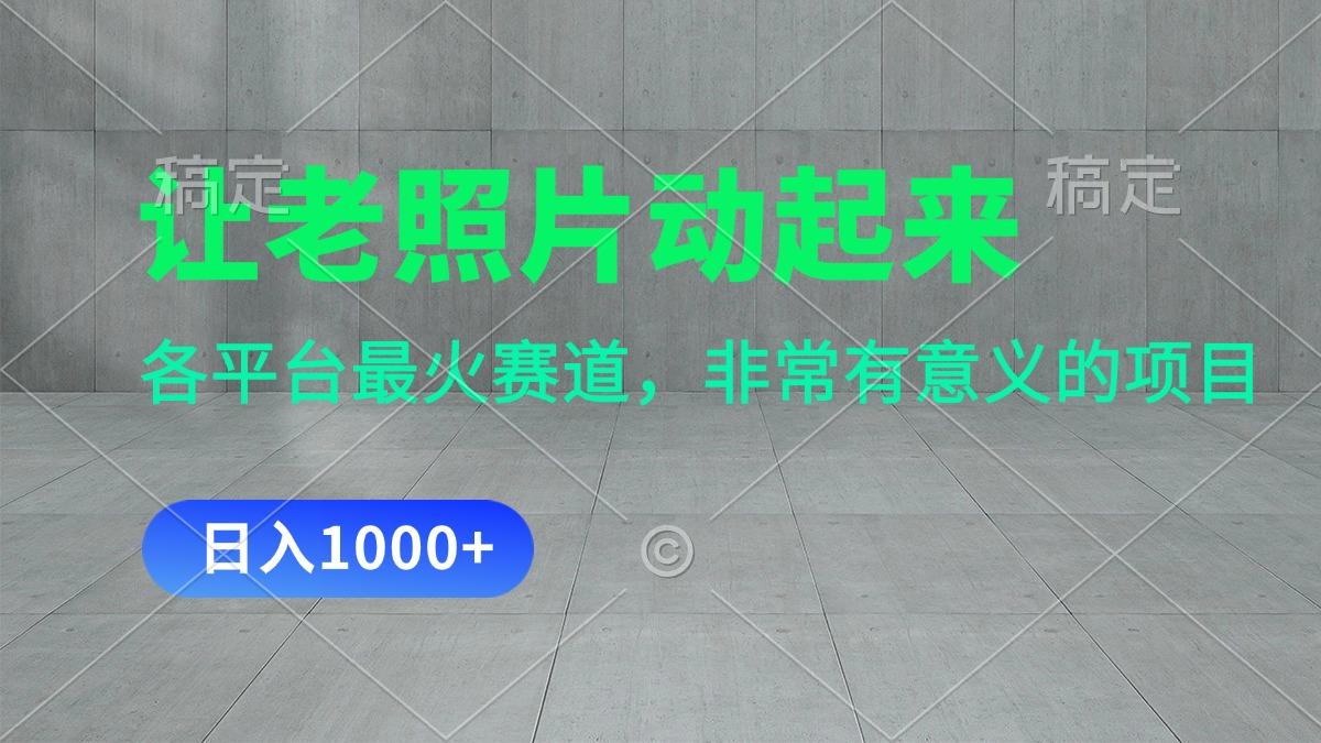 让老照片动起来，一天变现1000+，各平台最火赛道，看完就会 - 小毅网创-小毅网创