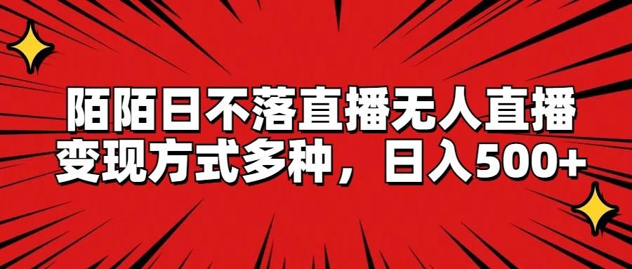 陌陌日不落直播无人直播，变现方式多种，日入500+ - 小毅网创-小毅网创