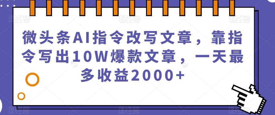 微头条AI指令改写文章，靠指令写出10W爆款文章，一天最多收益2000+【揭秘】 - 小毅网创-小毅网创