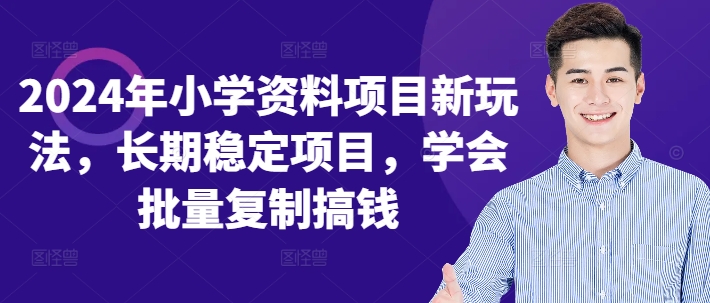 2024年小学资料项目新玩法，长期稳定项目，学会批量复制搞钱 - 小毅网创-小毅网创