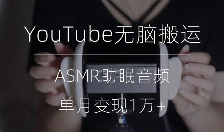 冷门玩法，YouTube无脑搬运ASMR视频，单月变现1万+【揭秘】 - 小毅网创-小毅网创