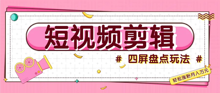 短视频四屏盘点玩法，新手也能快速掌握制作原创视频，轻松涨粉月入万元 - 小毅网创-小毅网创