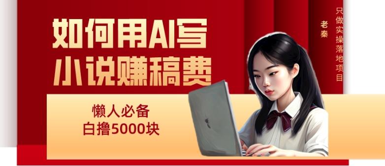 如何用AI写小说赚稿费、每天10分钟、单账号轻松月入5000 - 小毅网创-小毅网创