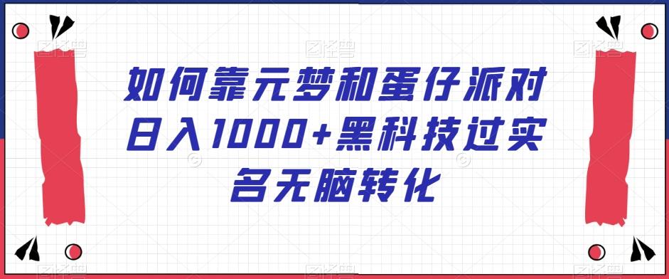 如何靠元梦和蛋仔派对日入1000+黑科技过实名无脑转化【揭秘】 - 小毅网创-小毅网创