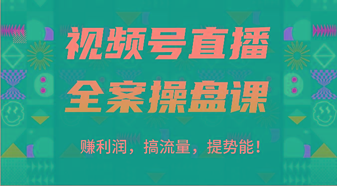 视频号直播全案操盘课：赚利润，搞流量，提势能！(16节课) - 小毅网创-小毅网创