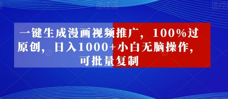一键生成漫画视频推广，100%过原创，日入1000+小白无脑操作，可批量复制 - 小毅网创-小毅网创