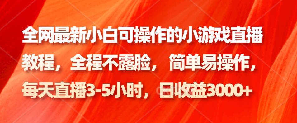 全网最新小白可操作的小游戏直播教程，全程不露脸， 简单易操作，日收益3000+ - 小毅网创-小毅网创