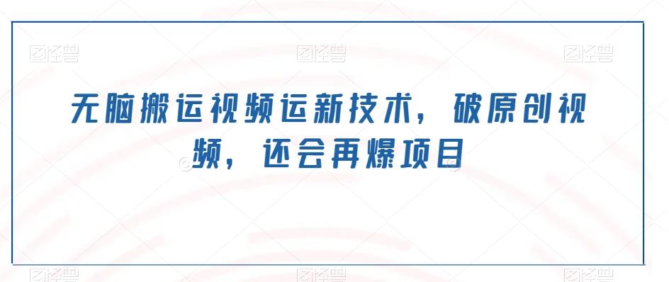 无脑搬运视频运新技术，破原创视频，还会再爆项目 - 小毅网创-小毅网创
