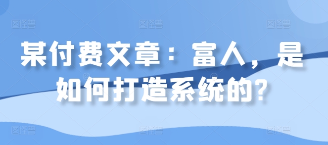 某付费文章：富人，是如何打造系统的? - 小毅网创-小毅网创