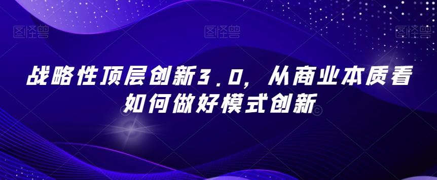 战略性顶层创新3.0，从商业本质看如何做好模式创新 - 小毅网创-小毅网创