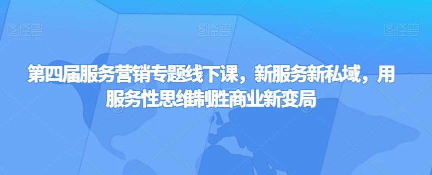 第四届服务营销专题线下课，新服务新私域，用服务性思维制胜商业新变局 - 小毅网创-小毅网创