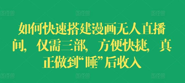 如何快速搭建漫画无人直播间，仅需三部，方便快捷，真正做到“睡”后收入【揭秘】 - 小毅网创-小毅网创
