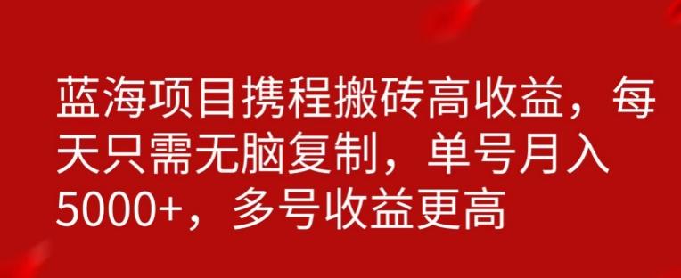 携程搬砖项目，只需每天无脑复制，月入5000+ - 小毅网创-小毅网创