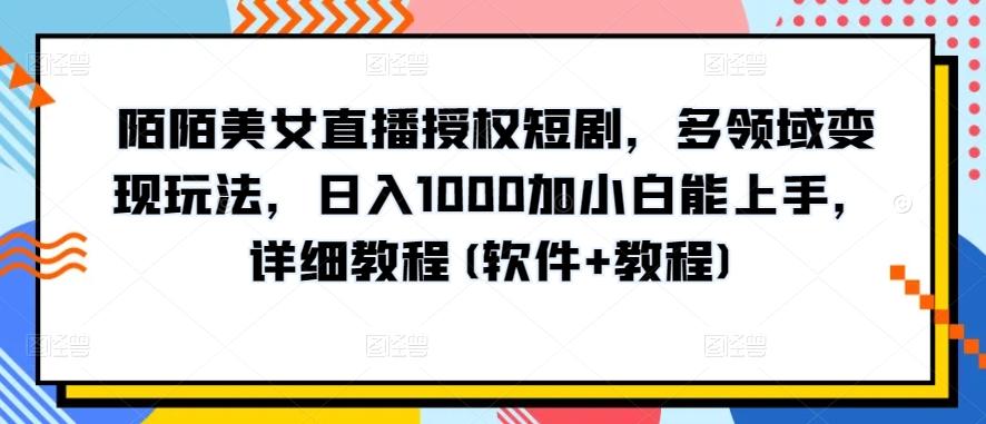 陌陌美女直播授权短剧，多领域变现玩法，日入1000加小白能上手，详细教程(软件+教程)【揭秘】 - 小毅网创-小毅网创