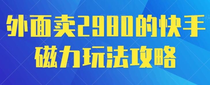 外面卖2980的快手磁力搬砖教程，适合新手小白操作 - 小毅网创-小毅网创